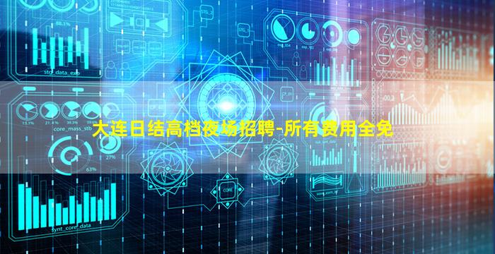 大连日结高档夜场招聘-所有费用全免