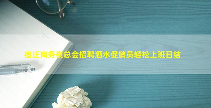 宿迁商务夜总会招聘酒水促销员轻松上班日结